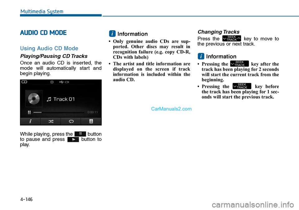 Hyundai Sonata 2014 Owners Manual AUDIO CD MODE
Using Audio CD Mode
Playing/Pausing CD Tracks
Once an audio CD is inserted, the
mode will automatically start and
begin playing.
While playing, press the button
to pause and Hyundai Sonata 2014 Owners Manual AUDIO CD MODE
Using Audio CD Mode
Playing/Pausing CD Tracks
Once an audio CD is inserted, the
mode will automatically start and
begin playing.
While playing, press the button
to pause and