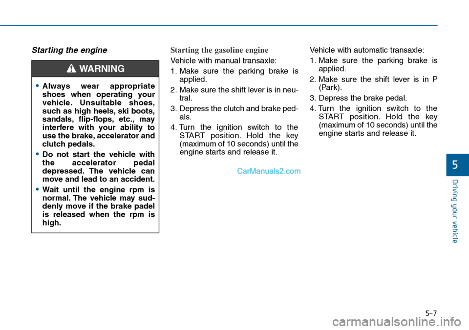 Hyundai Sonata 2014  Owners Manual 5-7
Driving your vehicle
5
Starting the engine Starting the gasoline engine 
Ve h i c l e   w i t h   m a n u a l   t r a n s a x l e :
1. Make  sure  the  parking  brake  is
applied.
2. Make sure the