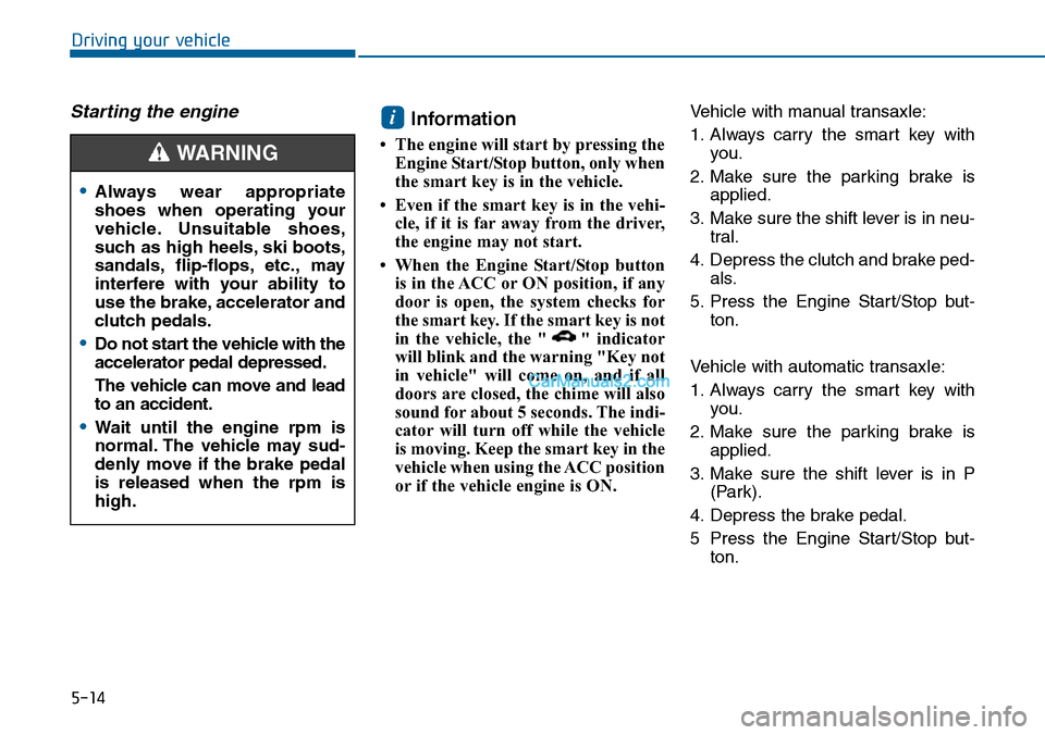 Hyundai Sonata 2014 Owners Manual 5-14
Driving your vehicle
Starting the engine Information
• The engine will start by pressing the
Engine Start/Stop button, only when
the smart key is in the vehicle.
• Even if the smart key is i Hyundai Sonata 2014 Owners Manual 5-14
Driving your vehicle
Starting the engine Information
• The engine will start by pressing the
Engine Start/Stop button, only when
the smart key is in the vehicle.
• Even if the smart key is i
