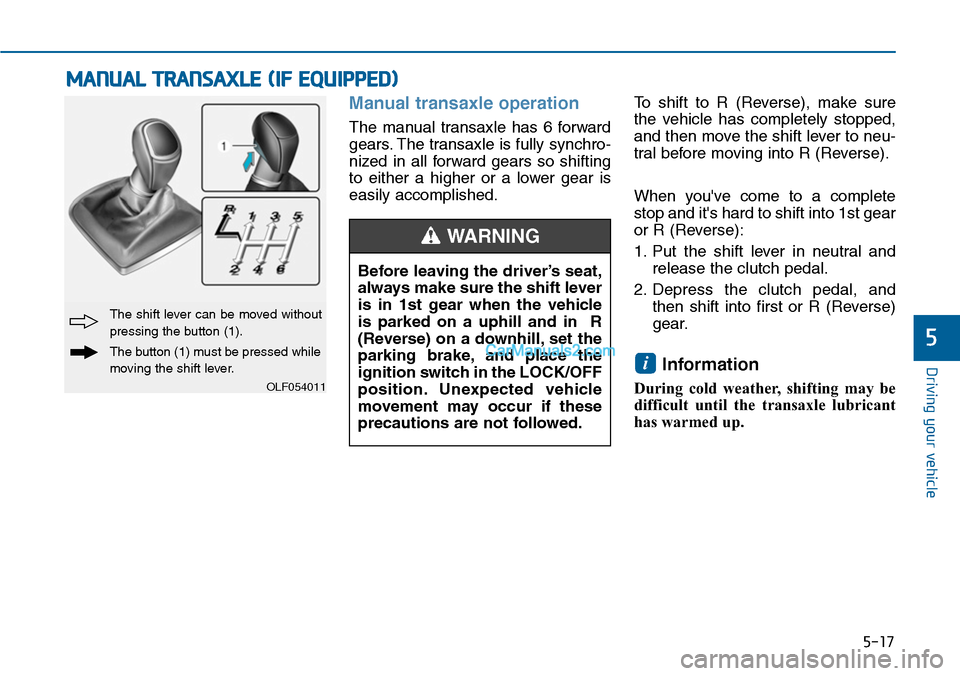 Hyundai Sonata 2014  Owners Manual 5-17
Driving your vehicle
5
Manual transaxle operation 
The  manual  transaxle  has  6  forward
gears. The transaxle is fully synchro-
nized  in  all  forward  gears  so  shifting
to  either  a  highe