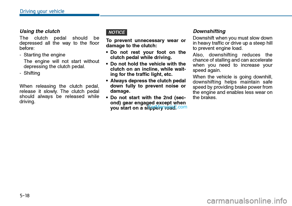 Hyundai Sonata 2014 Owners Manual 5-18
Driving your vehicle
Using the clutch
The clutch pedal should be
depressed all the way to the floor
before:
-Starting the engine
The engine will not start without
depressing the Hyundai Sonata 2014 Owners Manual 5-18
Driving your vehicle
Using the clutch
The clutch pedal should be
depressed all the way to the floor
before:
-Starting the engine
The engine will not start without
depressing the