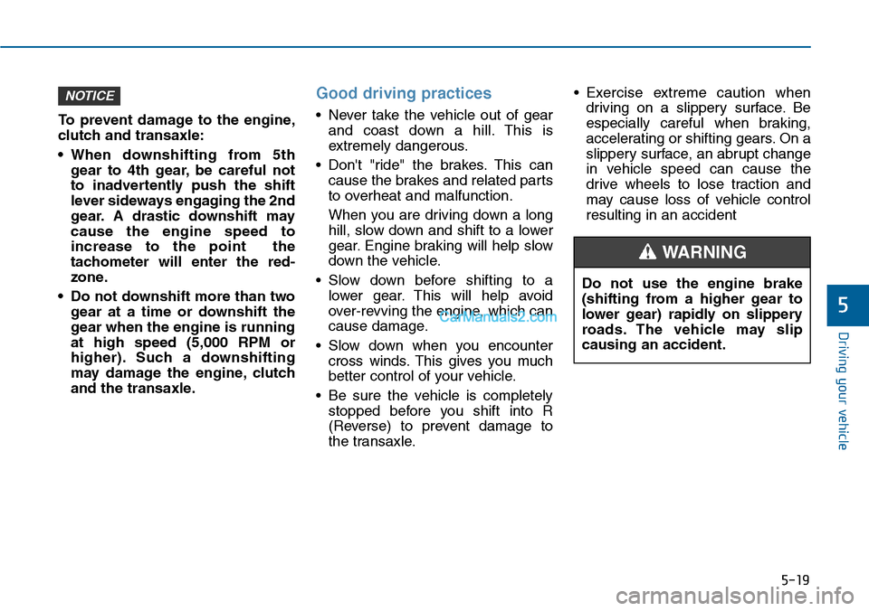 Hyundai Sonata 2014 Owners Manual 5-19
Driving your vehicle
5
To prevent damage to the engine,
clutch and transaxle:
•When downshifting from 5th
gear to 4th gear, be careful not
to inadvertently push the shift
lever si Hyundai Sonata 2014 Owners Manual 5-19
Driving your vehicle
5
To prevent damage to the engine,
clutch and transaxle:
•When downshifting from 5th
gear to 4th gear, be careful not
to inadvertently push the shift
lever si
