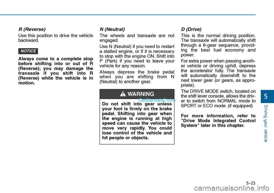 Hyundai Sonata 2014 Owners Manual 5-23
Driving your vehicle
5
R (Reverse)
Use this position to drive the vehicle
backward.
Always come to a complete stop
before shifting into or out of R
(Reverse); you may damage Hyundai Sonata 2014 Owners Manual 5-23
Driving your vehicle
5
R (Reverse)
Use this position to drive the vehicle
backward.
Always come to a complete stop
before shifting into or out of R
(Reverse); you may damage