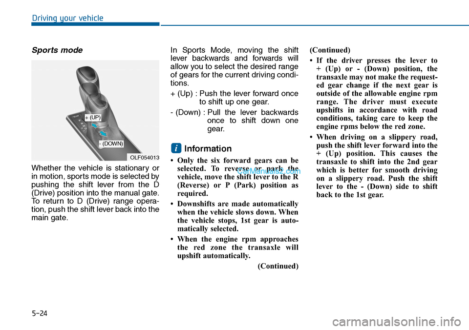 Hyundai Sonata 2014 Owners Manual 5-24
Driving your vehicle
Sports mode
Whether the vehicle is stationary or
in motion, sports mode is selected by
pushing the shift lever from the D
(Drive) position into the manual gate.
T Hyundai Sonata 2014 Owners Manual 5-24
Driving your vehicle
Sports mode
Whether the vehicle is stationary or
in motion, sports mode is selected by
pushing the shift lever from the D
(Drive) position into the manual gate.
T