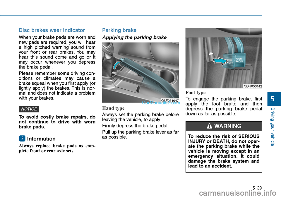Hyundai Sonata 2014 Owners Manual 5-29
Driving your vehicle
5
Disc brakes wear indicator
When your brake pads are worn and
new pads are required, you will hear
a high pitched warning sound from
your front or rear brakes. You Hyundai Sonata 2014 Owners Manual 5-29
Driving your vehicle
5
Disc brakes wear indicator
When your brake pads are worn and
new pads are required, you will hear
a high pitched warning sound from
your front or rear brakes. You