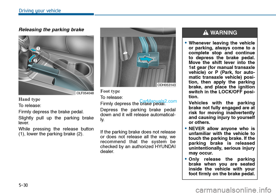 Hyundai Sonata 2014 Owners Manual 5-30
Driving your vehicle
Releasing the parking brake
Hand type
To release:
Firmly depress the brake pedal.
Slightly pull up the parking brake
lever.
While pressing the release button
(1), lo Hyundai Sonata 2014 Owners Manual 5-30
Driving your vehicle
Releasing the parking brake
Hand type
To release:
Firmly depress the brake pedal.
Slightly pull up the parking brake
lever.
While pressing the release button
(1), lo