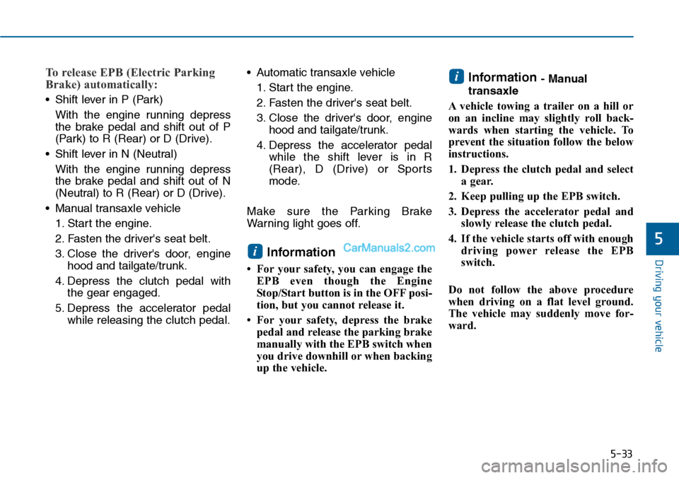 Hyundai Sonata 2014 Owners Manual 5-33
Driving your vehicle
5
To release EPB (Electric Parking
Brake) automatically:
•Shift lever in P (Park)
With the engine running depress
the brake pedal and shift out of P
(Park) to R Hyundai Sonata 2014 Owners Manual 5-33
Driving your vehicle
5
To release EPB (Electric Parking
Brake) automatically:
•Shift lever in P (Park)
With the engine running depress
the brake pedal and shift out of P
(Park) to R