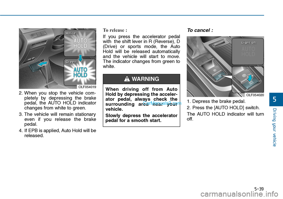 Hyundai Sonata 2014 Owners Manual 5-39
Driving your vehicle
5
2. When you stop the vehicle com-
pletely by depressing the brake
pedal, the AUTO HOLD indicator
changes from white to green.
3. The vehicle will remain st Hyundai Sonata 2014 Owners Manual 5-39
Driving your vehicle
5
2. When you stop the vehicle com-
pletely by depressing the brake
pedal, the AUTO HOLD indicator
changes from white to green.
3. The vehicle will remain st