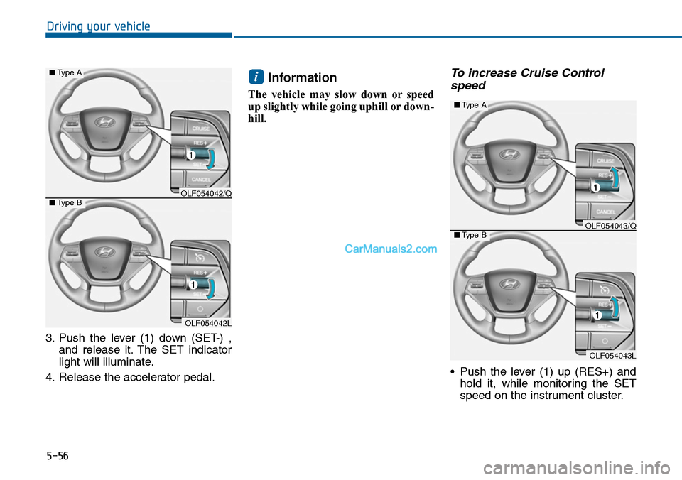 Hyundai Sonata 2014 Owners Manual 5-56
Driving your vehicle
3. Push the lever (1) down (SET-) ,
and release it. The SET indicator
light will illuminate.
4. Release the accelerator pedal.
Information
The vehicle may slow Hyundai Sonata 2014 Owners Manual 5-56
Driving your vehicle
3. Push the lever (1) down (SET-) ,
and release it. The SET indicator
light will illuminate.
4. Release the accelerator pedal.
Information
The vehicle may slow