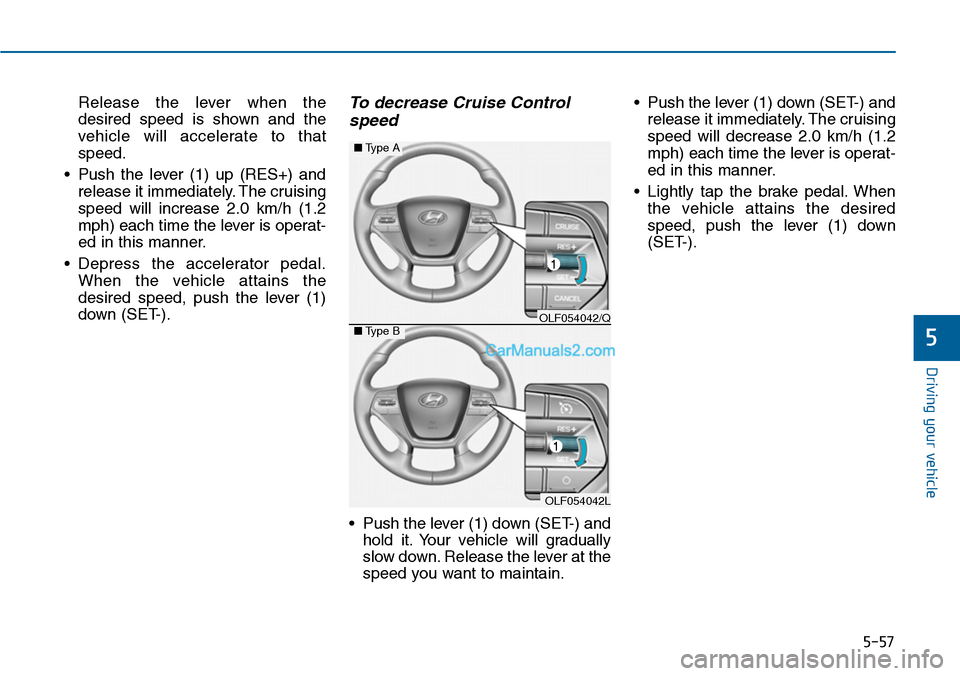 Hyundai Sonata 2014 Owners Manual 5-57
Driving your vehicle
5
Release the lever when the
desired speed is shown and the
vehicle will accelerate to that
speed.
•Push the lever (1) up (RES+) and
release it immediately. Th Hyundai Sonata 2014 Owners Manual 5-57
Driving your vehicle
5
Release the lever when the
desired speed is shown and the
vehicle will accelerate to that
speed.
•Push the lever (1) up (RES+) and
release it immediately. Th