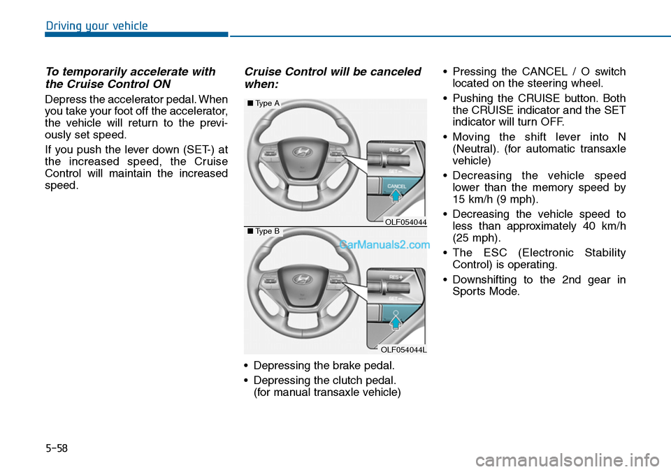 Hyundai Sonata 2014 Owners Manual 5-58
Driving your vehicle
To temporarily accelerate with
the Cruise Control ON
Depress the accelerator pedal. When
you take your foot off the accelerator,
the vehicle will return to the previ-
Hyundai Sonata 2014 Owners Manual 5-58
Driving your vehicle
To temporarily accelerate with
the Cruise Control ON
Depress the accelerator pedal. When
you take your foot off the accelerator,
the vehicle will return to the previ-
