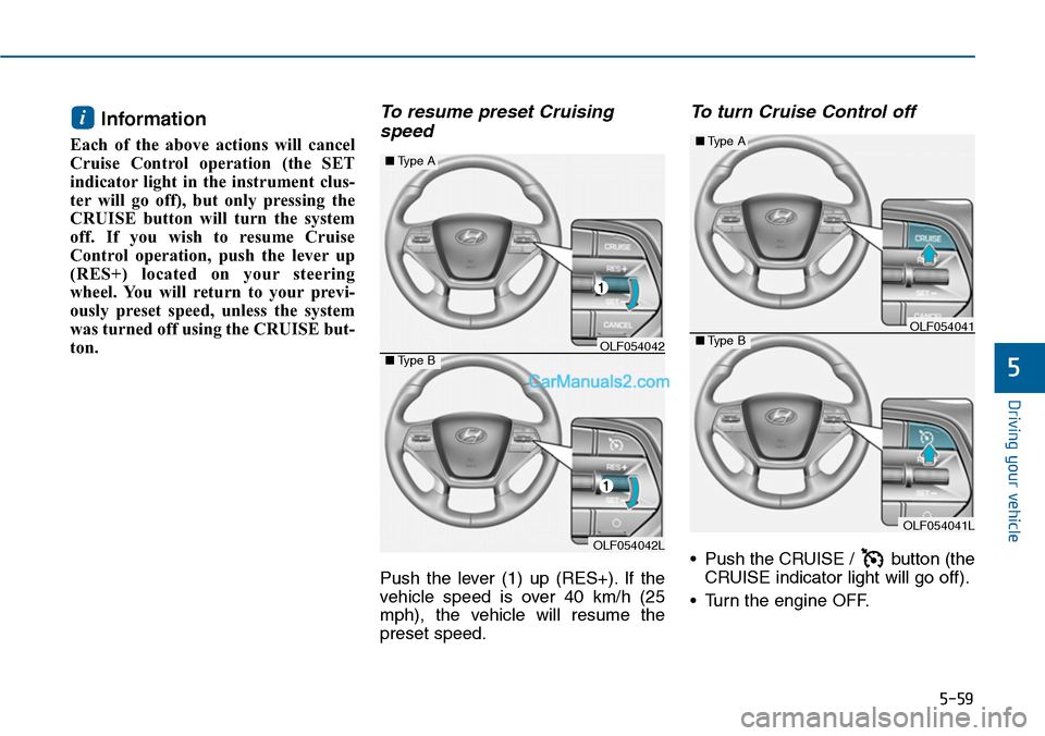 Hyundai Sonata 2014 Owners Manual 5-59
Driving your vehicle
5
Information
Each of the above actions will cancel
Cruise Control operation (the SET
indicator light in the instrument clus-
ter will go off), but only p Hyundai Sonata 2014 Owners Manual 5-59
Driving your vehicle
5
Information
Each of the above actions will cancel
Cruise Control operation (the SET
indicator light in the instrument clus-
ter will go off), but only p