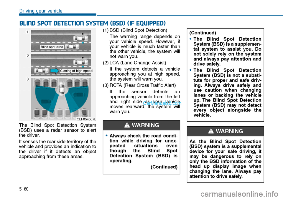 Hyundai Sonata 2014 Owners Manual 5-60
Driving your vehicle
As the Blind Spot Detection
(BSD) system is a supplemental
device for your safe driving, it
may be dangerous to rely on
only the BSD information of the
Hyundai Sonata 2014 Owners Manual 5-60
Driving your vehicle
As the Blind Spot Detection
(BSD) system is a supplemental
device for your safe driving, it
may be dangerous to rely on
only the BSD information of the