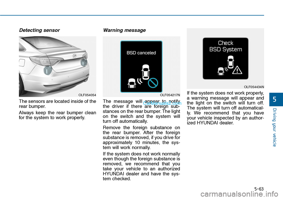 Hyundai Sonata 2014 Owners Manual 5-63
Driving your vehicle
5
Detecting sensor
The sensors are located inside of the
rear bumper.
Always keep the rear bumper clean
for the system to work properly.
Warning message
The messa Hyundai Sonata 2014 Owners Manual 5-63
Driving your vehicle
5
Detecting sensor
The sensors are located inside of the
rear bumper.
Always keep the rear bumper clean
for the system to work properly.
Warning message
The messa