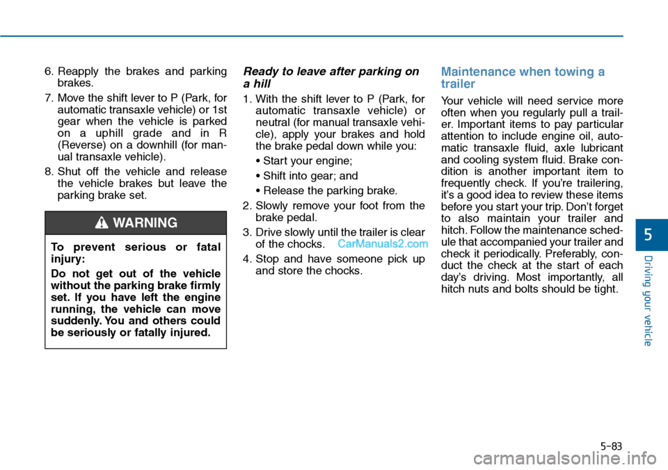 Hyundai Sonata 2014 Owners Manual 5-83
Driving your vehicle
5
6. Reapply the brakes and parking
brakes.
7. Move the shift lever to P (Park, for
automatic transaxle vehicle) or 1st
gear when the vehicle is parked
on a uphill Hyundai Sonata 2014 Owners Manual 5-83
Driving your vehicle
5
6. Reapply the brakes and parking
brakes.
7. Move the shift lever to P (Park, for
automatic transaxle vehicle) or 1st
gear when the vehicle is parked
on a uphill