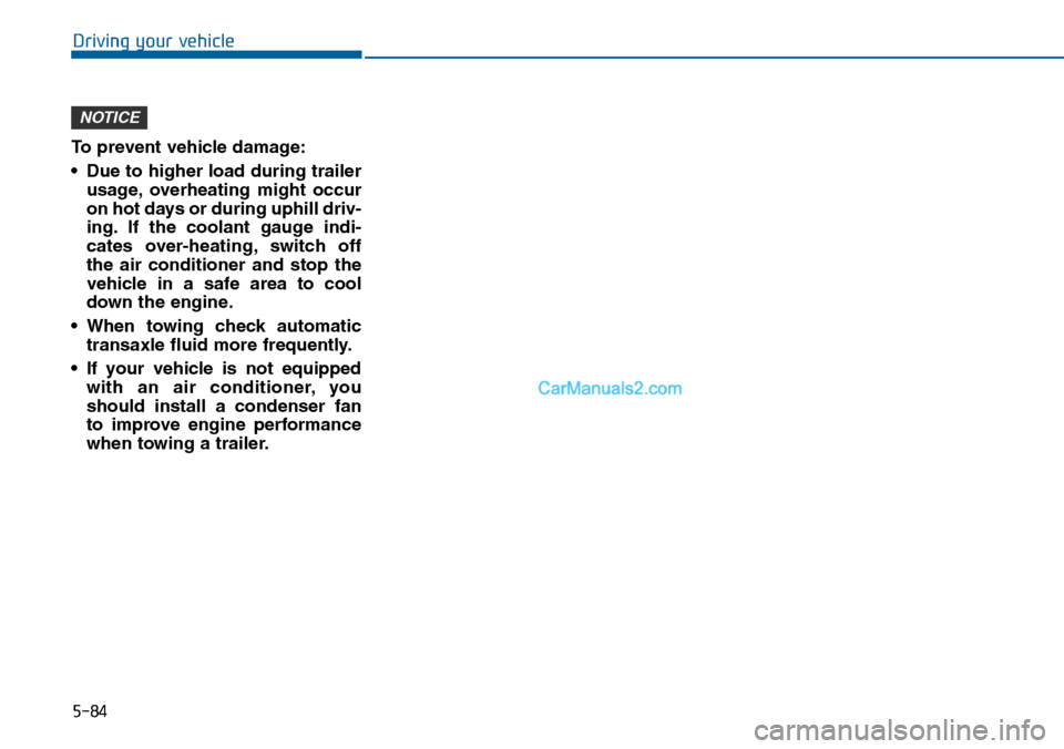 Hyundai Sonata 2014 Owners Manual 5-84
Driving your vehicle
To prevent vehicle damage:
•Due to higher load during trailer
usage, overheating might occur
on hot days or during uphill driv-
ing. If the coolant gauge indi-
cates Hyundai Sonata 2014 Owners Manual 5-84
Driving your vehicle
To prevent vehicle damage:
•Due to higher load during trailer
usage, overheating might occur
on hot days or during uphill driv-
ing. If the coolant gauge indi-
cates