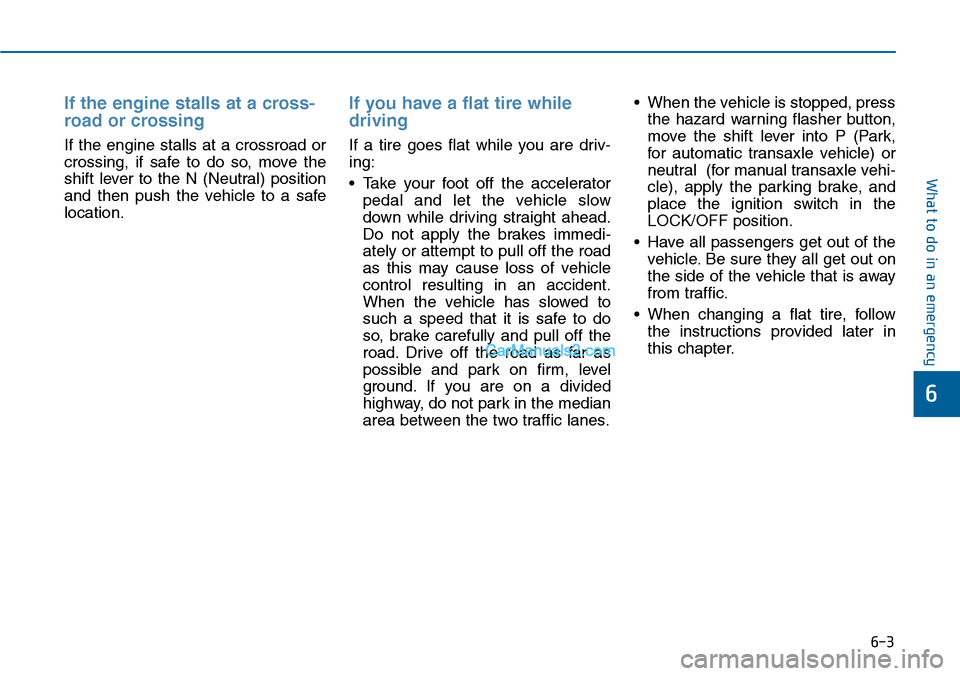 Hyundai Sonata 2014 Owners Manual 6-3
What to do in an emergency
If the engine stalls at a cross-
road or crossing
If the engine stalls at a crossroad or
crossing, if safe to do so, move the
shift lever to the N (N Hyundai Sonata 2014 Owners Manual 6-3
What to do in an emergency
If the engine stalls at a cross-
road or crossing
If the engine stalls at a crossroad or
crossing, if safe to do so, move the
shift lever to the N (N