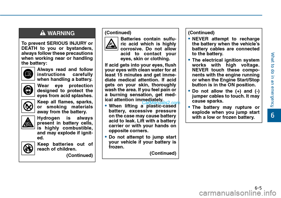 Hyundai Sonata 2014 Owners Manual 6-5
What to do in an emergency
6
To prevent SERIOUS INJURY or
DEATH to you or bystanders,
always follow these precautions
when working near or handling
the battery:
Always read and follow
i Hyundai Sonata 2014 Owners Manual 6-5
What to do in an emergency
6
To prevent SERIOUS INJURY or
DEATH to you or bystanders,
always follow these precautions
when working near or handling
the battery:
Always read and follow
i