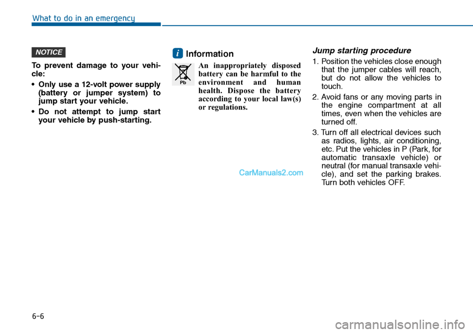 Hyundai Sonata 2014 Owners Manual 6-6
What to do in an emergency
To prevent damage to your vehi-
cle:
•Only use a 12-volt power supply
(battery or jumper system) to
jump start your vehicle.
•Do not attempt to jump start
y Hyundai Sonata 2014 Owners Manual 6-6
What to do in an emergency
To prevent damage to your vehi-
cle:
•Only use a 12-volt power supply
(battery or jumper system) to
jump start your vehicle.
•Do not attempt to jump start
y