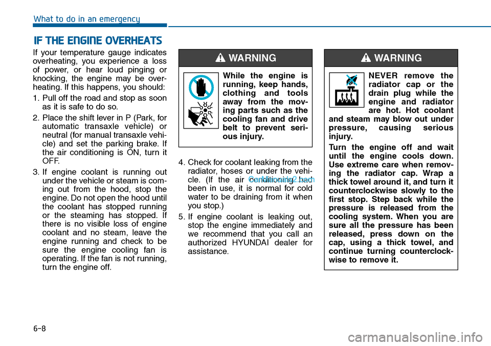 Hyundai Sonata 2014 Owners Manual 6-8
What to do in an emergency
If your temperature gauge indicates
overheating, you experience a loss
of power, or hear loud pinging or
knocking, the engine may be over-
heating. If Hyundai Sonata 2014 Owners Manual 6-8
What to do in an emergency
If your temperature gauge indicates
overheating, you experience a loss
of power, or hear loud pinging or
knocking, the engine may be over-
heating. If