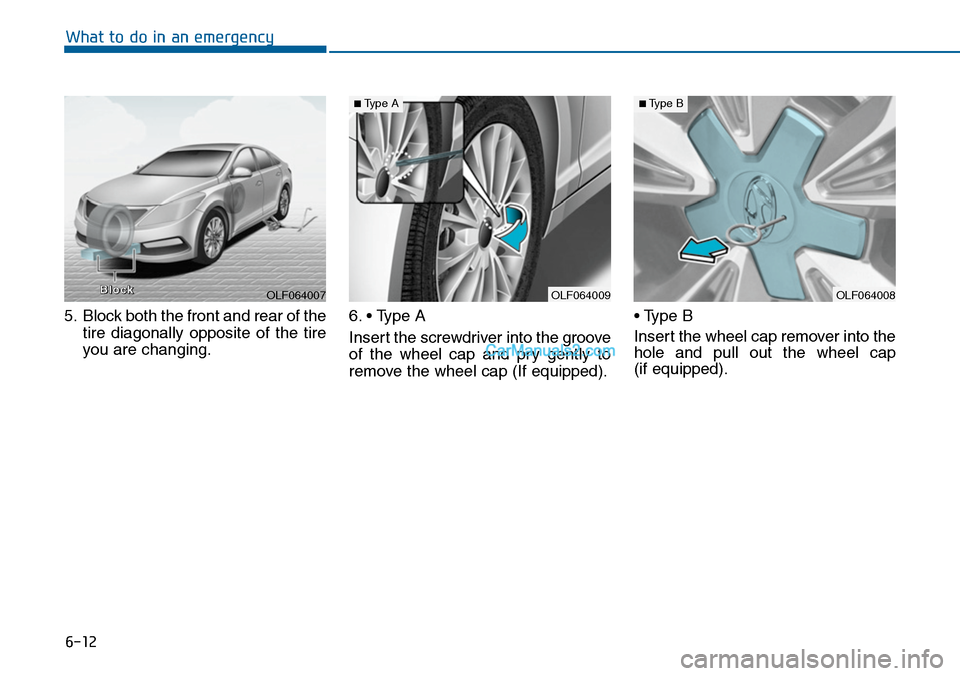 Hyundai Sonata 2014 Owners Manual 6-12
What to do in an emergency
5. Block both the front and rear of the
tire diagonally opposite of the tire
you are changing.
6. • Type A
Insert the screwdriver into the groove
of the wheel Hyundai Sonata 2014 Owners Manual 6-12
What to do in an emergency
5. Block both the front and rear of the
tire diagonally opposite of the tire
you are changing.
6. • Type A
Insert the screwdriver into the groove
of the wheel