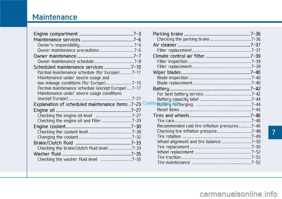Hyundai Sonata 2014  Owners Manual 7
Maintenance
7
Maintenance
Engine compartment .............................................7-3
Maintenance services ...........................................7-6
Owners responsibility .............