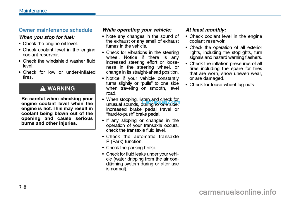 Hyundai Sonata 2014 Owners Manual 7-8
Maintenance
Owner maintenance schedule
When you stop for fuel:
•Check the engine oil level.
•Check coolant level in the engine
coolant reservoir.
•Check the windshield washer fluid
level.
Hyundai Sonata 2014 Owners Manual 7-8
Maintenance
Owner maintenance schedule
When you stop for fuel:
•Check the engine oil level.
•Check coolant level in the engine
coolant reservoir.
•Check the windshield washer fluid
level.