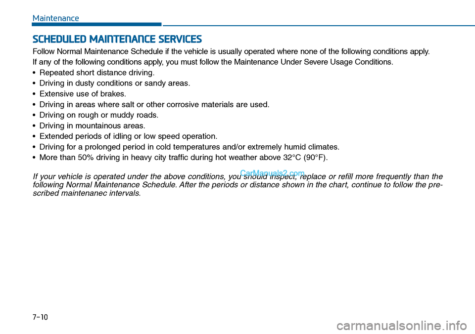 Hyundai Sonata 2014 Owners Manual 7-10
Maintenance
SCHEDULED MAINTENANCE SERVICES
Follow Nor mal Maintenance Schedule if the vehicle is usually operated where none of the following conditions apply.
If any of the follo Hyundai Sonata 2014 Owners Manual 7-10
Maintenance
SCHEDULED MAINTENANCE SERVICES
Follow Nor mal Maintenance Schedule if the vehicle is usually operated where none of the following conditions apply.
If any of the follo