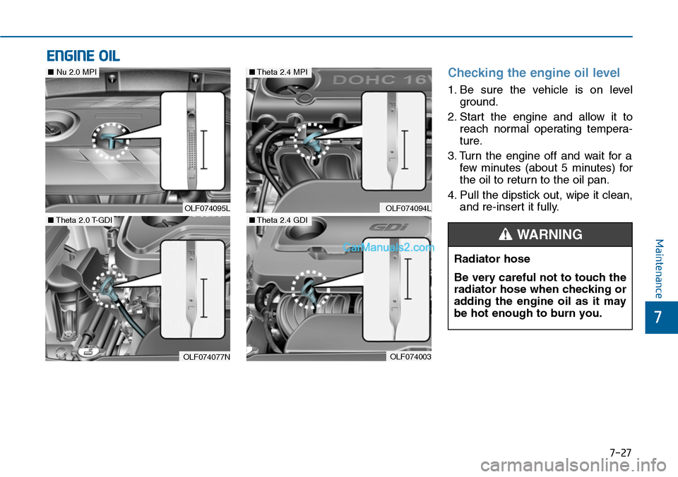 Hyundai Sonata 2014 Owners Manual 7-27
7
Maintenance
ENGINE OIL
Checking the engine oil level
1. Be sure the vehicle is on level
ground.
2. Start the engine and allow it to
reach normal operating tempera-
ture.
3. Tur Hyundai Sonata 2014 Owners Manual 7-27
7
Maintenance
ENGINE OIL
Checking the engine oil level
1. Be sure the vehicle is on level
ground.
2. Start the engine and allow it to
reach normal operating tempera-
ture.
3. Tur