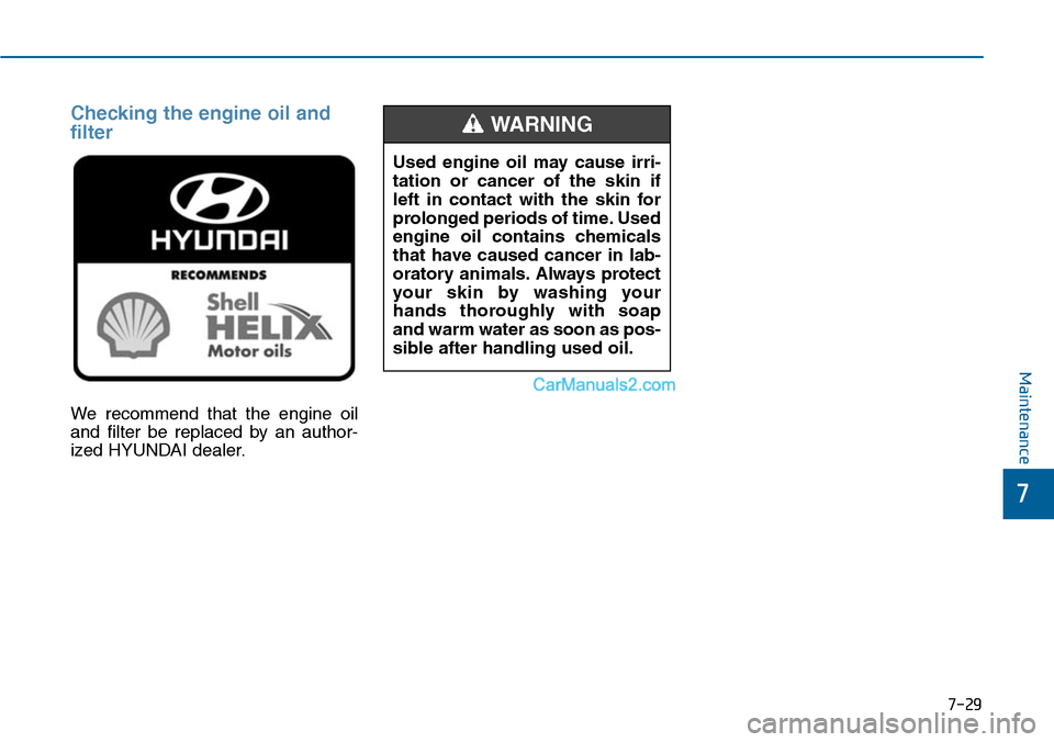 Hyundai Sonata 2014 Owners Manual 7-29
7
Maintenance
Checking the engine oil and
filter
We recommend that the engine oil
and filter be replaced by an author-
ized HYUNDAI dealer.
Used engine oil may cause irri-
tation Hyundai Sonata 2014 Owners Manual 7-29
7
Maintenance
Checking the engine oil and
filter
We recommend that the engine oil
and filter be replaced by an author-
ized HYUNDAI dealer.
Used engine oil may cause irri-
tation