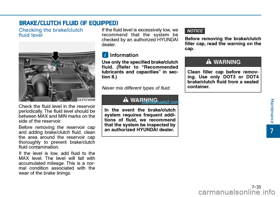 Hyundai Sonata 2014 Owners Manual 7-33
7
Maintenance
BRAKE/CLUTCH FLUID (IF EQUIPPED)
Checking the brake/clutch
fluid level
Check the fluid level in the reservoir
periodically. The fluid level should be
between MAX and MIN marks Hyundai Sonata 2014 Owners Manual 7-33
7
Maintenance
BRAKE/CLUTCH FLUID (IF EQUIPPED)
Checking the brake/clutch
fluid level
Check the fluid level in the reservoir
periodically. The fluid level should be
between MAX and MIN marks