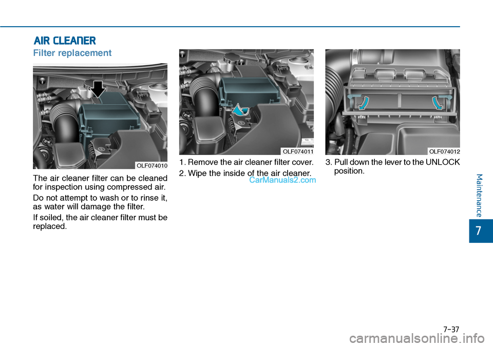 Hyundai Sonata 2014 Owners Manual 7-37
7
Maintenance
AIR CLEANER
Filter replacement
The air cleaner filter can be cleaned
for inspection using compressed air.
Do not attempt to wash or to rinse it,
as water will damage the f Hyundai Sonata 2014 Owners Manual 7-37
7
Maintenance
AIR CLEANER
Filter replacement
The air cleaner filter can be cleaned
for inspection using compressed air.
Do not attempt to wash or to rinse it,
as water will damage the f