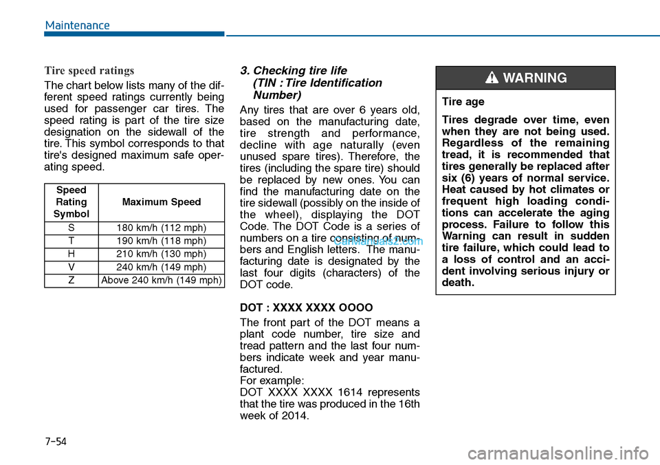 Hyundai Sonata 2014 Owners Manual 7-54
Maintenance
Tire speed ratings
The chart below lists many of the dif-
ferent speed ratings currently being
used for passenger car tires. The
speed rating is part of the tire size Hyundai Sonata 2014 Owners Manual 7-54
Maintenance
Tire speed ratings
The chart below lists many of the dif-
ferent speed ratings currently being
used for passenger car tires. The
speed rating is part of the tire size
