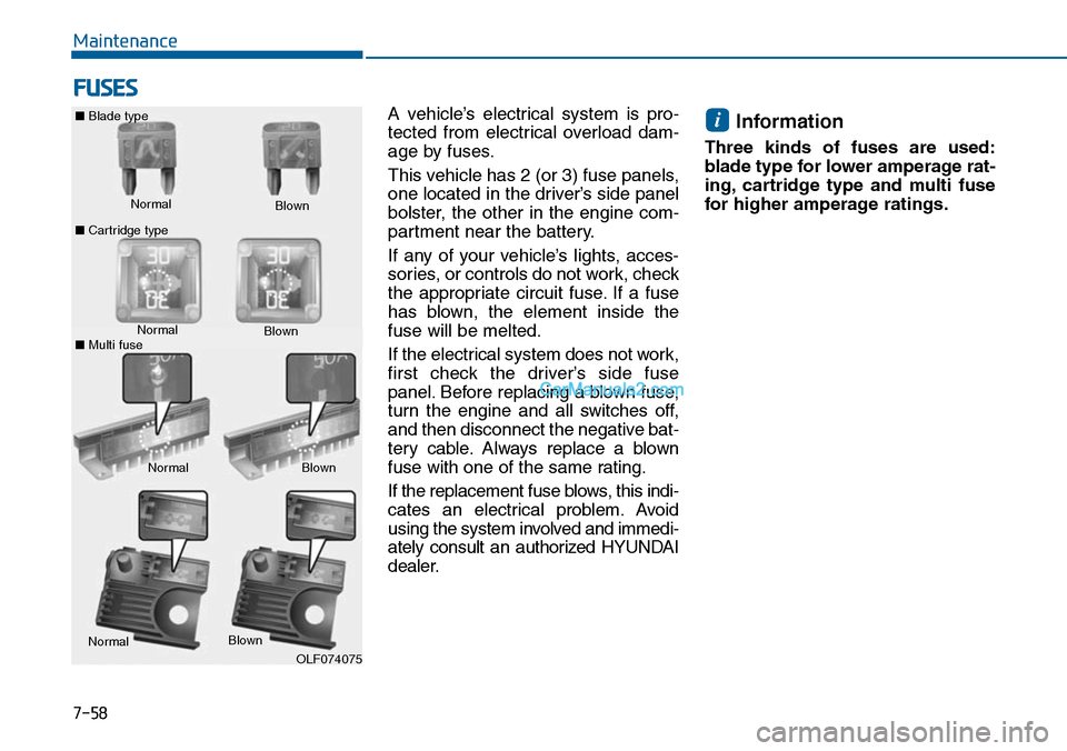 Hyundai Sonata 2014 Owners Manual 7-58
Maintenance
FUSES
A vehicle’s electrical system is pro-
tected from electrical overload dam-
age by fuses.
This vehicle has 2 (or 3) fuse panels,
one located in the driver’s side pan Hyundai Sonata 2014 Owners Manual 7-58
Maintenance
FUSES
A vehicle’s electrical system is pro-
tected from electrical overload dam-
age by fuses.
This vehicle has 2 (or 3) fuse panels,
one located in the driver’s side pan