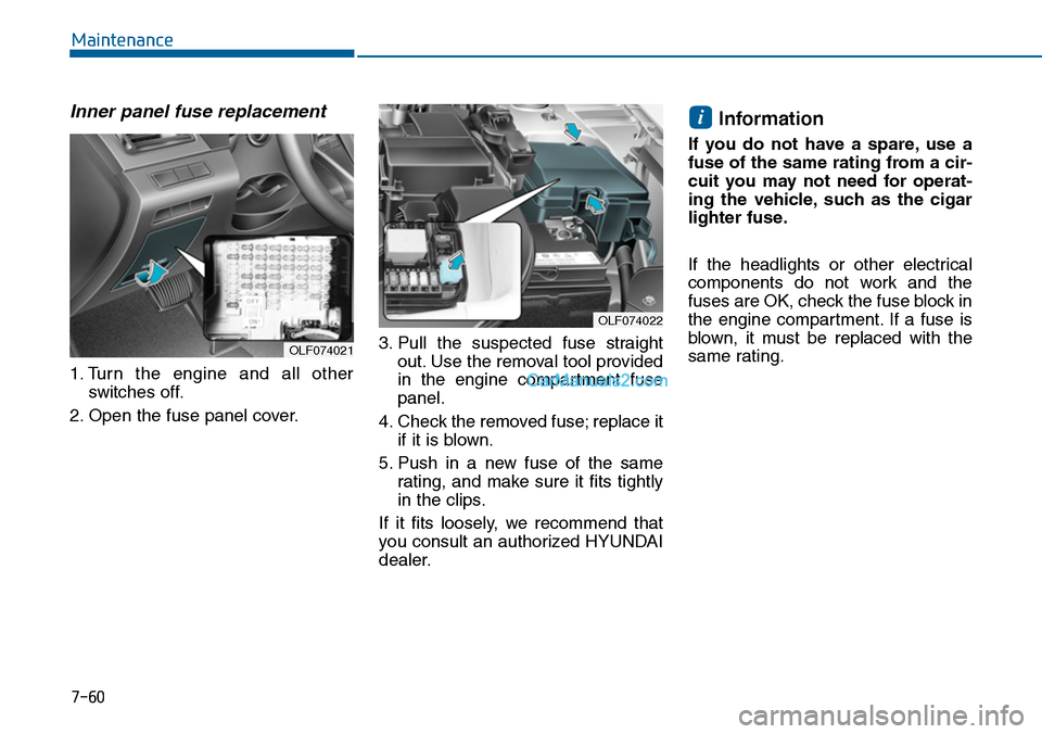 Hyundai Sonata 2014 Owners Manual 7-60
Maintenance
Inner panel fuse replacement
1. Turn the engine and all other
switches off.
2. Open the fuse panel cover.
3. Pull the suspected fuse straight
out. Use the removal tool provi Hyundai Sonata 2014 Owners Manual 7-60
Maintenance
Inner panel fuse replacement
1. Turn the engine and all other
switches off.
2. Open the fuse panel cover.
3. Pull the suspected fuse straight
out. Use the removal tool provi