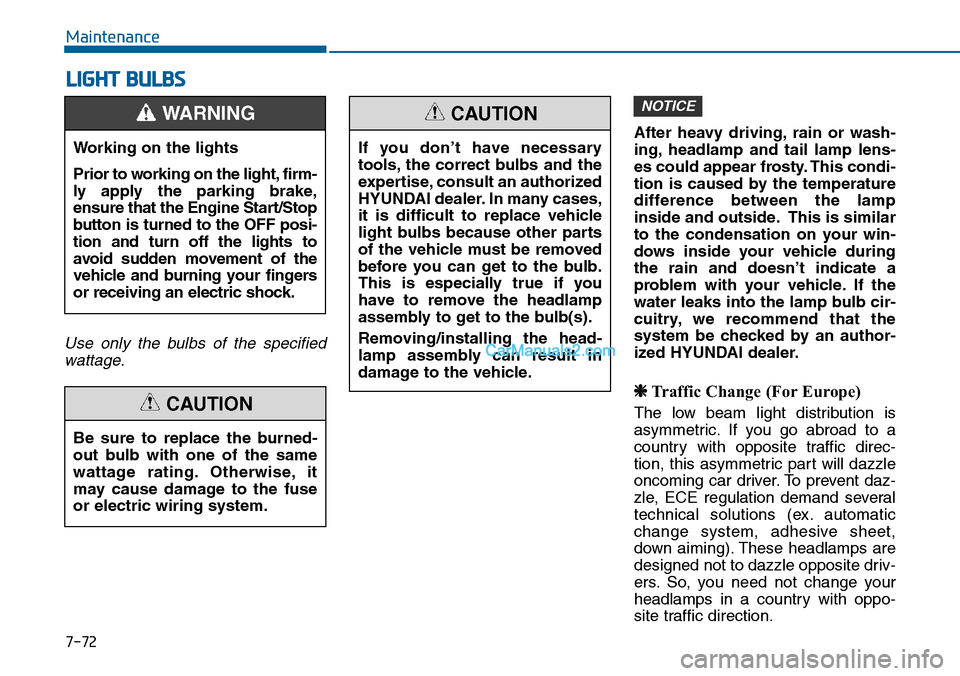 Hyundai Sonata 2014 Owners Manual 7-72
Maintenance
LIGHT BULBS
Use only the bulbs of the specified
wattage.
After heavy driving, rain or wash-
ing, headlamp and tail lamp lens-
es could appear frosty. This condi-
tion i Hyundai Sonata 2014 Owners Manual 7-72
Maintenance
LIGHT BULBS
Use only the bulbs of the specified
wattage.
After heavy driving, rain or wash-
ing, headlamp and tail lamp lens-
es could appear frosty. This condi-
tion i