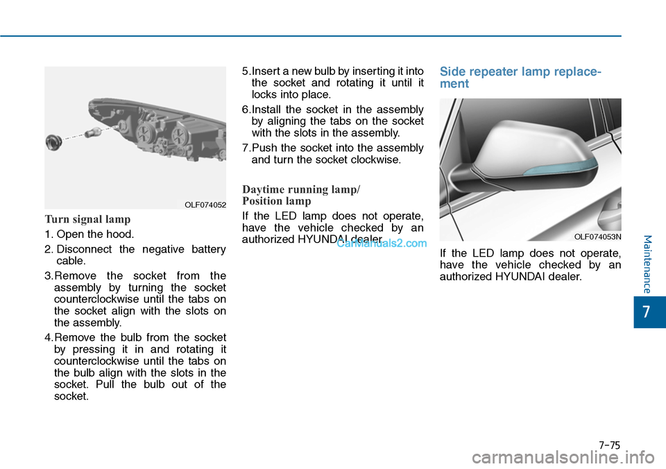 Hyundai Sonata 2014  Owners Manual 7-75
7
Maintenance
Turn signal lamp
1. Open the hood.
2. Disconnect  the  negative  battery
cable.
3.Remove  the  socket  from  the
assembly  by  turning  the  socket
counterclockwise  until  the  tab