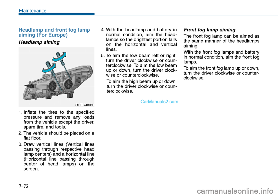 Hyundai Sonata 2014 Owners Manual Headlamp and front fog lamp
aiming (For Europe)
Headlamp aiming
1. Inflate the tires to the specified
pressure and remove any loads
from the vehicle except the driver,
spare tire, and to Hyundai Sonata 2014 Owners Manual Headlamp and front fog lamp
aiming (For Europe)
Headlamp aiming
1. Inflate the tires to the specified
pressure and remove any loads
from the vehicle except the driver,
spare tire, and to