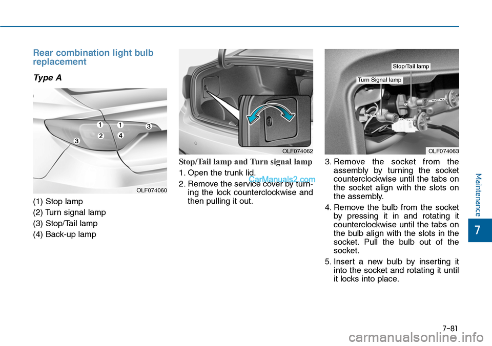 Hyundai Sonata 2014  Owners Manual 7-81
7
Maintenance
Rear combination light bulb
replacement
Type A
(1) Stop lamp
(2) Turn signal lamp
(3) Stop/Tail lamp
(4) Back-up lamp
Stop/Tail  lamp  and  Turn  signal  lamp   
1. Open the trunk l