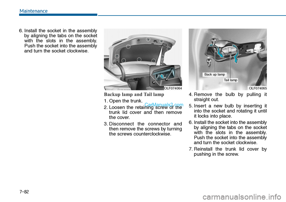Hyundai Sonata 2014  Owners Manual 7-82
Maintenance
6. Install  the  socket  in  the  assembly
by  aligning  the  tabs  on  the  socket
with  the  slots  in  the  assembly.
Push the socket into the assembly
and turn the socket clockwis