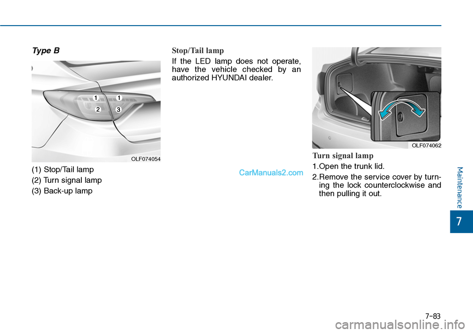 Hyundai Sonata 2014  Owners Manual 7-83
7
Maintenance
Type B
(1) Stop/Tail lamp
(2) Turn signal lamp
(3) Back-up lamp
Stop/Tail  lamp     
If  the  LED  lamp  does  not  operate,
have  the  vehicle  checked  by  an
authorized HYUNDAI d