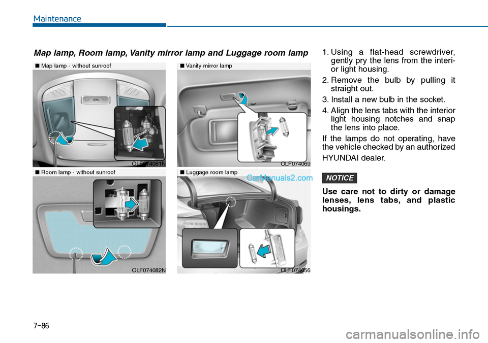 Hyundai Sonata 2014 Owners Manual 7-86
Maintenance
1. Using a flat-head screwdriver,
gently pry the lens from the interi-
or light housing.
2. Remove the bulb by pulling it
straight out.
3. Install a new bulb in the socket.
4. Hyundai Sonata 2014 Owners Manual 7-86
Maintenance
1. Using a flat-head screwdriver,
gently pry the lens from the interi-
or light housing.
2. Remove the bulb by pulling it
straight out.
3. Install a new bulb in the socket.
4.