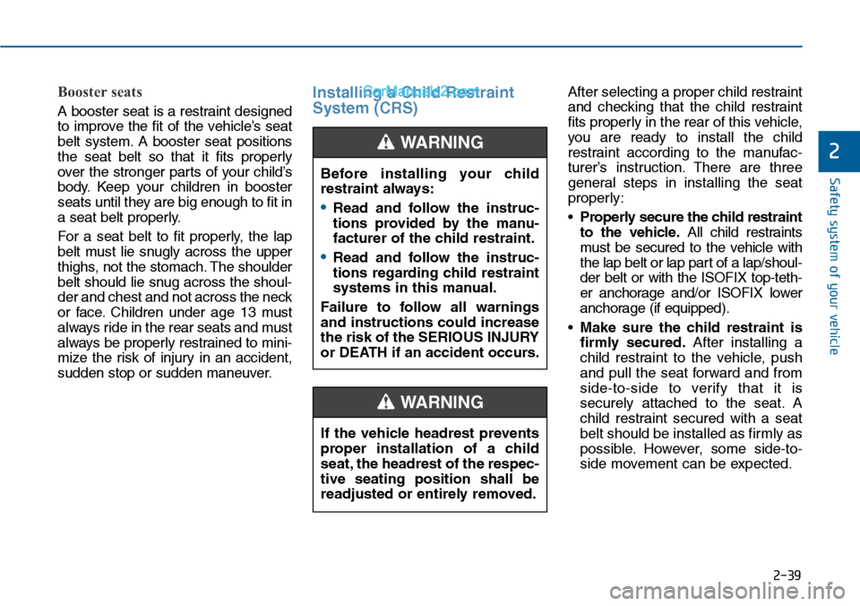 Hyundai Sonata 2014  Owners Manual 2-39
Safety system of your vehicle
2
Booster seats 
A booster seat is a restraint designed
to improve the fit of the vehicle’s seat
belt  system. A  booster  seat  positions
the  seat  belt  so  tha