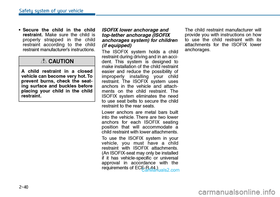 Hyundai Sonata 2014  Owners Manual 2-40
Safety system of your vehicle
•Secure  the  child  in  the  child
restraint.Make  sure  the  child  is
properly  strapped  in  the  child
restraint  according  to  the  child
restraint manufact