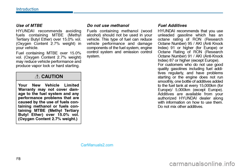 Hyundai Sonata 2014  Owners Manual F8
Introduction
Use of MTBE
HYUNDAI  recommends  avoiding
fuels  containing  MTBE  (Methyl
Tertiary  Butyl  Ether)  over  15.0%  vol.
(Oxygen  Content  2.7%  weight)  in
your vehicle.
Fuel  containing