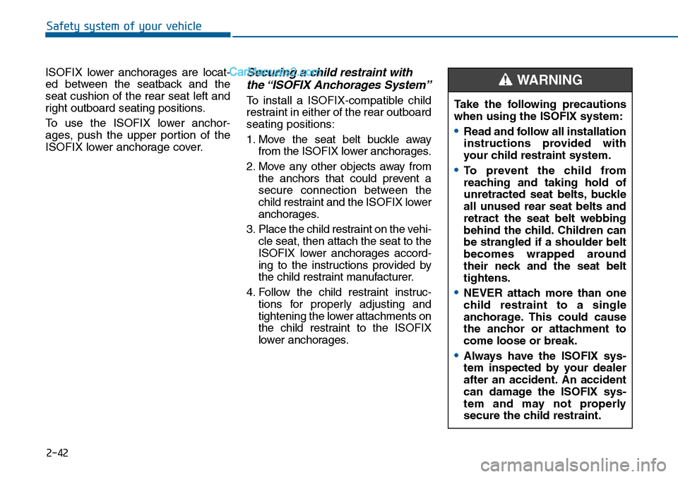 Hyundai Sonata 2014  Owners Manual 2-42
Safety system of your vehicle
ISOFIX  lower  anchorages  are  locat-
ed  between  the  seatback  and  the
seat cushion of the rear seat left and
right outboard seating positions.
To  use  the  IS