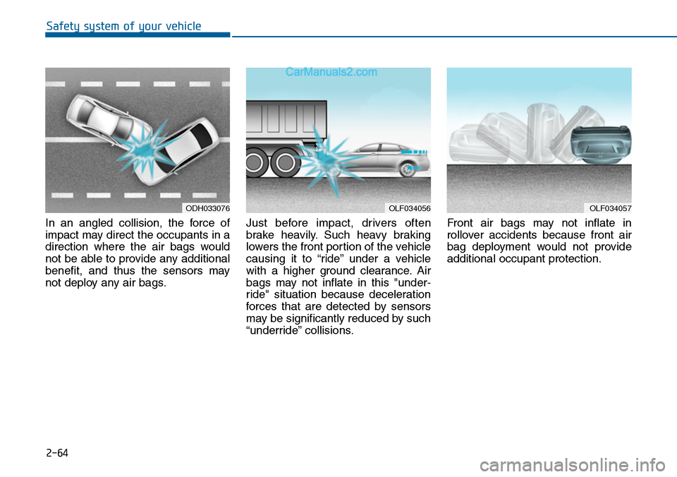 Hyundai Sonata 2014 Owners Manual 2-64
Safety system of your vehicle
In an angled collision, the force of
impact may direct the occupants in a
direction where the air bags would
not be able to provide any additional
benefit Hyundai Sonata 2014 Owners Manual 2-64
Safety system of your vehicle
In an angled collision, the force of
impact may direct the occupants in a
direction where the air bags would
not be able to provide any additional
benefit