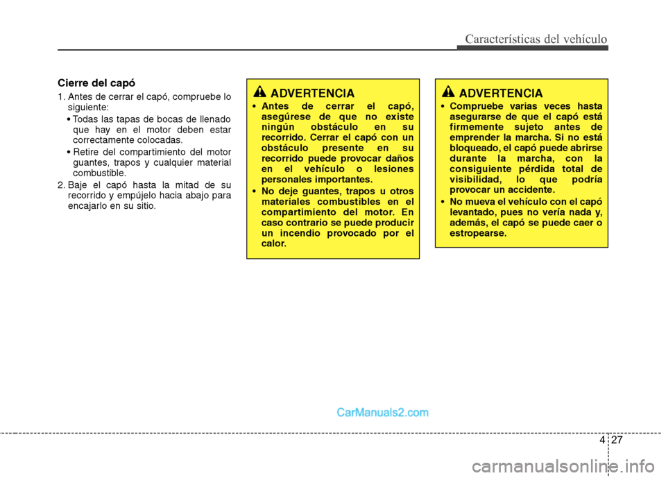 Hyundai Sonata 2014 Manual del propietario (in Spanish) 427
Características del vehículo
Cierre del capó
1. Antes de cerrar el capó, compruebe lo
siguiente:
que hay en el motor deben estar
correctamente colocadas.
guantes, trapos y cualquier material Hyundai Sonata 2014 Manual del propietario (in Spanish) 427
Características del vehículo
Cierre del capó
1. Antes de cerrar el capó, compruebe lo
siguiente:
que hay en el motor deben estar
correctamente colocadas.
guantes, trapos y cualquier material