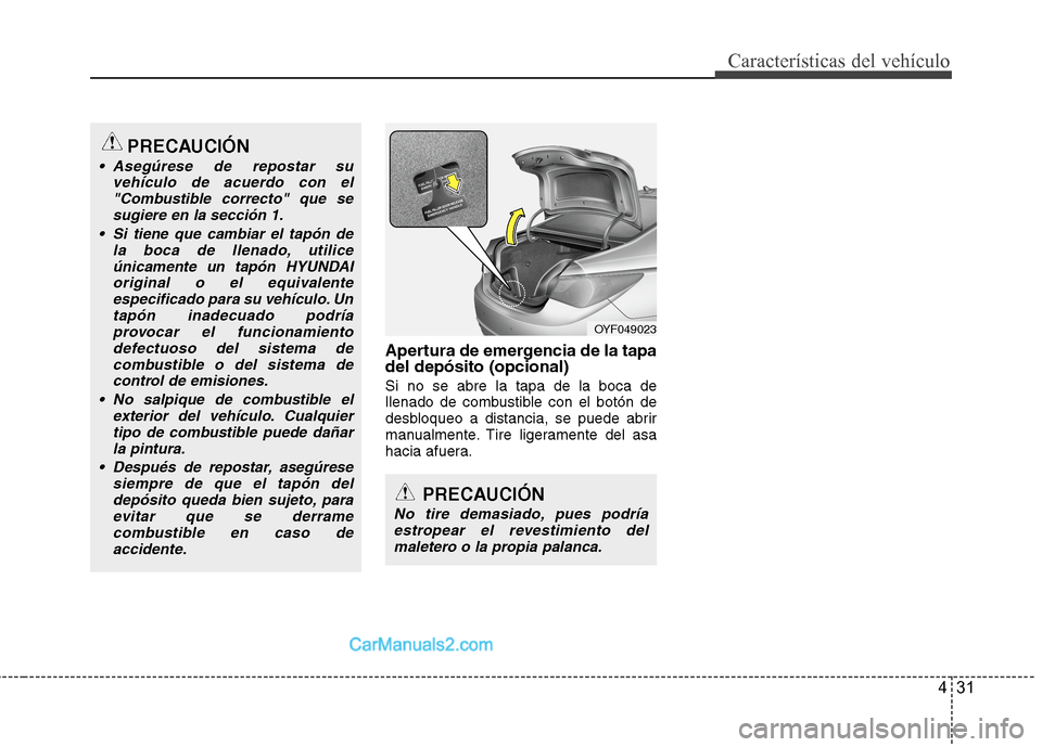 Hyundai Sonata 2014 Manual del propietario (in Spanish) 431
Características del vehículo
Apertura de emergencia de la tapa
del depósito (opcional)
Si no se abre la tapa de la boca de
llenado de combustible con el botón de
desbloqueo a distancia, se pue Hyundai Sonata 2014 Manual del propietario (in Spanish) 431
Características del vehículo
Apertura de emergencia de la tapa
del depósito (opcional)
Si no se abre la tapa de la boca de
llenado de combustible con el botón de
desbloqueo a distancia, se pue