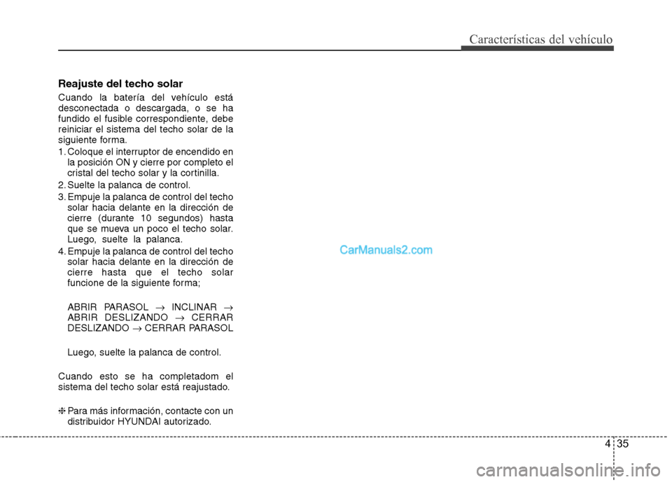 Hyundai Sonata 2014 Manual del propietario (in Spanish) 435
Características del vehículo
Reajuste del techo solar
Cuando la batería del vehículo está
desconectada o descargada, o se ha
fundido el fusible correspondiente, debe
reiniciar el sistema del Hyundai Sonata 2014 Manual del propietario (in Spanish) 435
Características del vehículo
Reajuste del techo solar
Cuando la batería del vehículo está
desconectada o descargada, o se ha
fundido el fusible correspondiente, debe
reiniciar el sistema del